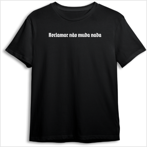 Camiseta premium -  Reclamar nao muda nada